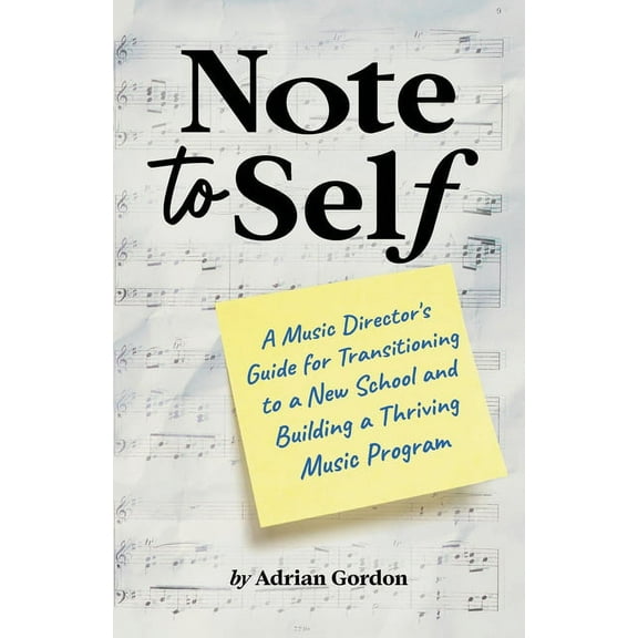 Note to Self: A Music Director's Guide for Transitioning to a New School and Building a Thriving Music Program, (Paperback)