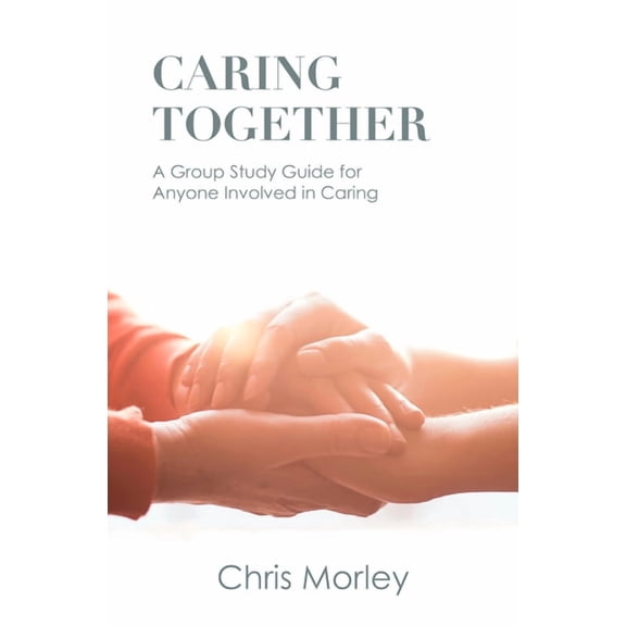 Caring Together: A Group Study Guide for Anyone Involved in Caring, (Paperback)