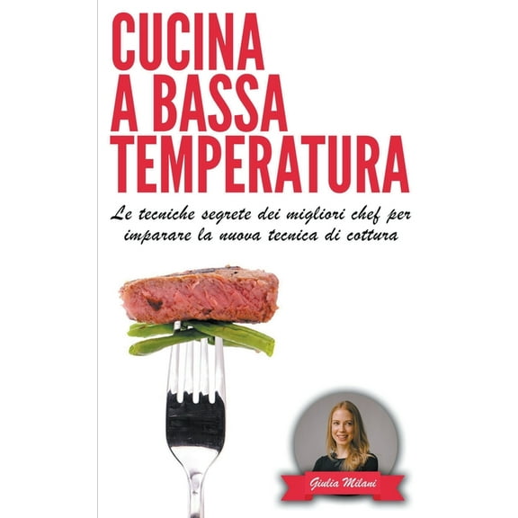 Cucina E Ricette: Cucina a bassa temperatura : Le tecniche segrete dei migliori chef per imparare la nuova tecnica di cottura (Series #1) (Paperback)