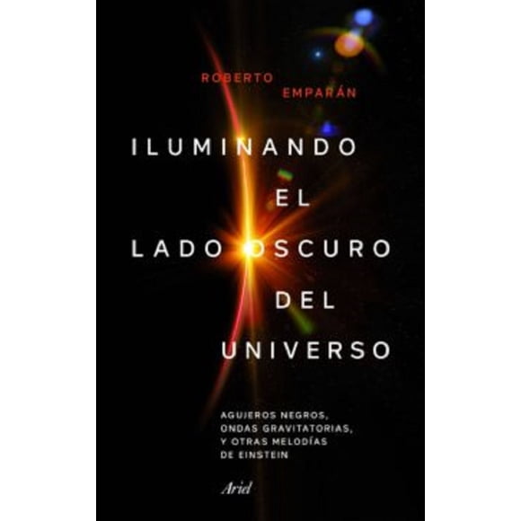 ILUMINANDO EL LADO OSCURO AGUJEROS NEGROS ONDAS GRAVITATORIAS Y OTRAS MELODIAS DE EINSTEIN ARIEL ROBERTO EMPARAN GARCIA DE SALAZAR