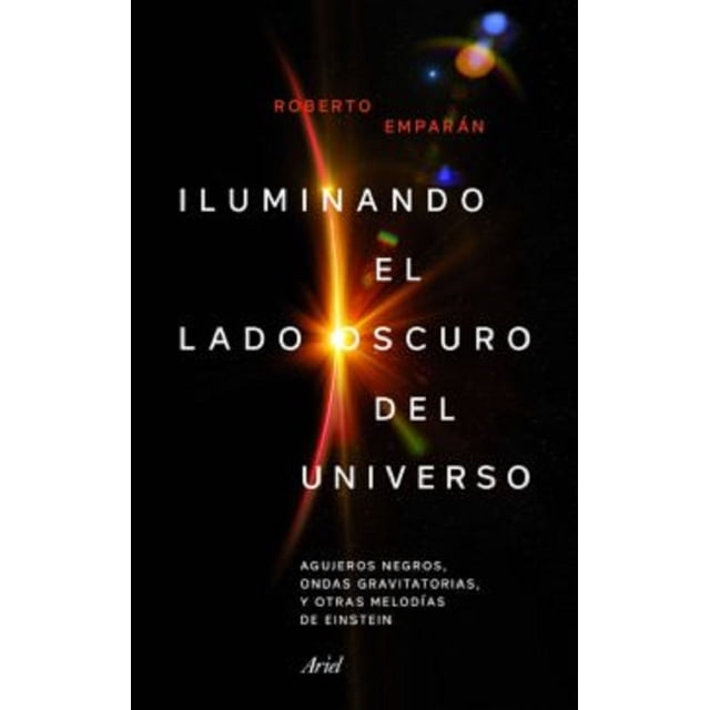 ILUMINANDO EL LADO OSCURO AGUJEROS NEGROS ONDAS GRAVITATORIAS Y OTRAS MELODIAS DE EINSTEIN ARIEL ROBERTO EMPARAN GARCIA DE SALAZAR