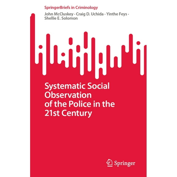 Springerbriefs in Criminology Systematic Social Observation of the Police in the 21st Century, (Paperback)