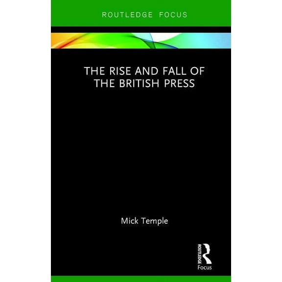 Routledge Focus on Journalism Studies The Rise and Fall of the British Press, (Hardcover)