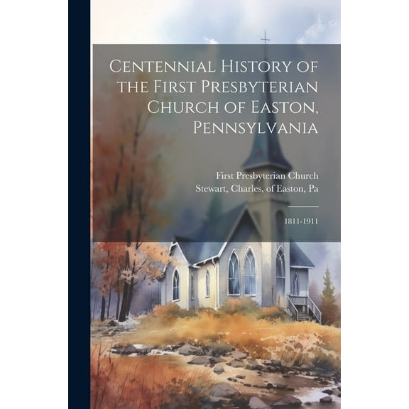Centennial History of the First Presbyterian Church of Easton, Pennsylvania: 1811-1911 (Paperback)