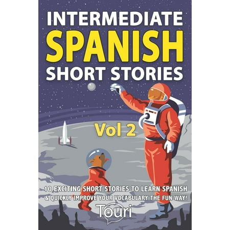 Intermediate Spanish Stories: Intermediate Spanish Short Stories: 10 Amazing Short Tales to Learn Spanish & Quickly Grow Your Vocabulary the Fun Way! (Best Way To Learn Things Quickly)