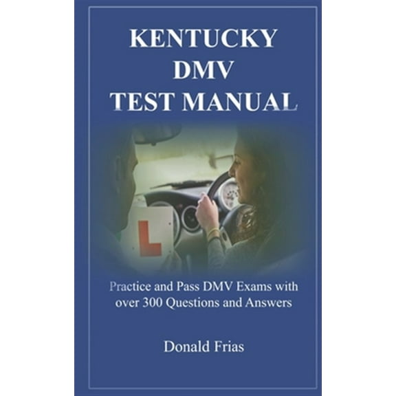 Kentucky DMV Test Manual : Practice and Pass DMV Exams with over 300 Questions and Answers