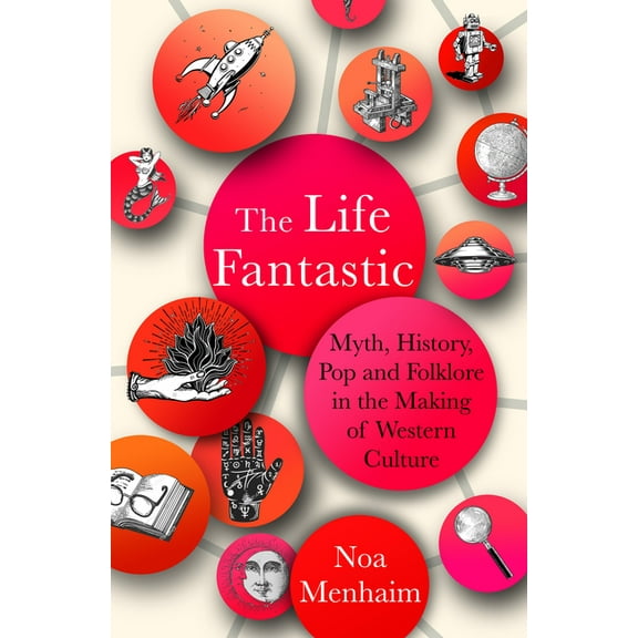 The Life Fantastic : Myth, History, Pop and Folklore in the Making of Western Culture (Hardcover)