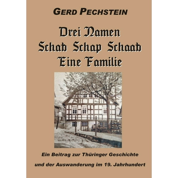 Drei Namen Schab-Schaab-Schap Eine Familie: Ein Beitrag zur Thüringer Geschichte und zur Auswanderung im 19. Jh., (Paperback)