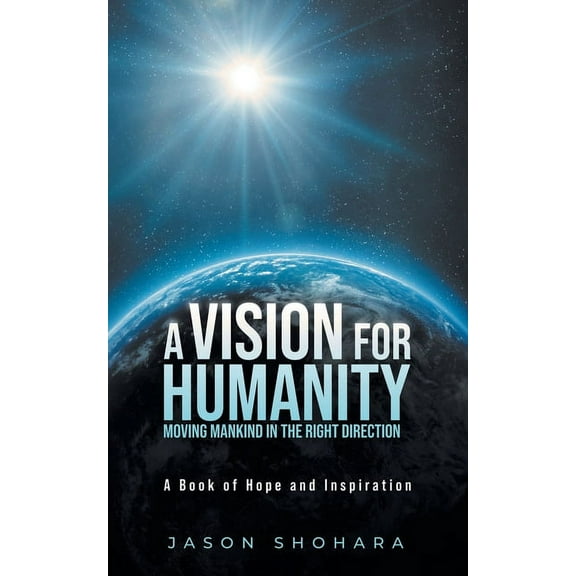 A Vision for Humanity Moving Mankind in the Right Direction: A Book of Hope and Inspiration, (Paperback)