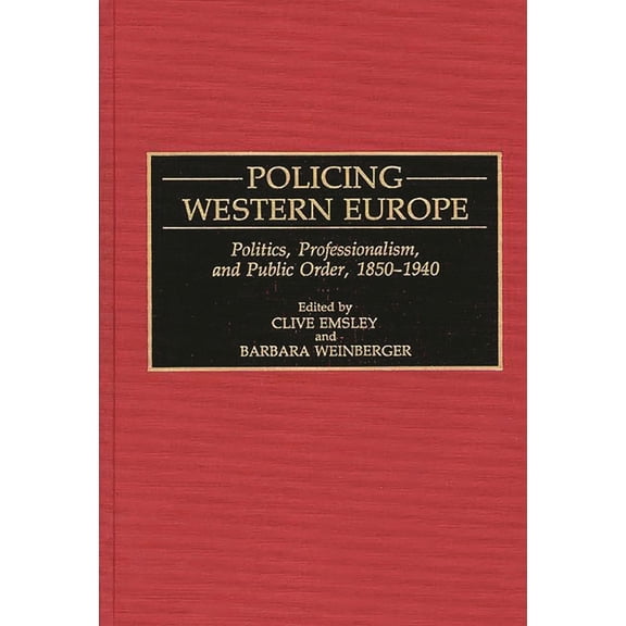 Contributions in Criminology and Penolog Policing Western Europe: Politics, Professionalism, and Public Order, 1850-1940, (Hardcover)