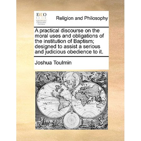 - A Practical Discourse on the Moral Uses and Obligations of the Institution of Baptism; Designed to Assist a Serious and Judicious Obedience to It.