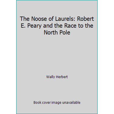 The Noose of Laurels: Robert E. Peary and the Race to the North Pole, Used [Hardcover]
