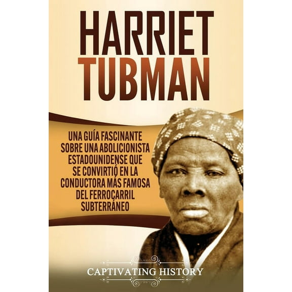 Harriet Tubman: Una guÃ­a fascinante sobre una abolicionista estadounidense que se convirtiÃ³ en la conductora mÃ¡s famosa , (Paperback)