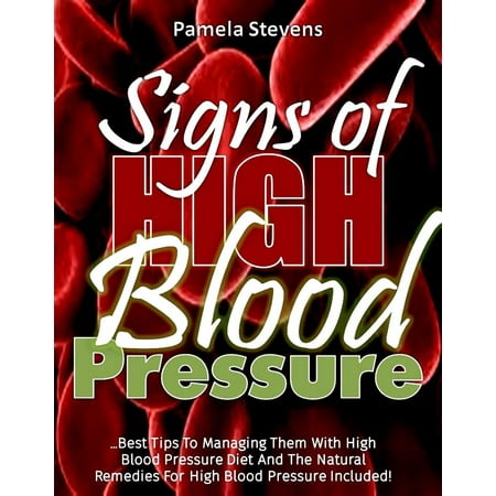 Signs Of High Blood Pressure: Best Tips To Managing Them With High Blood Pressure Diet And The Natural Remedies For High Blood Pressure Included! -