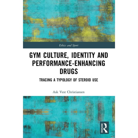 Ethics and Sport Gym Culture, Identity and Performance-Enhancing Drugs: Tracing a Typology of Steroid Use, (Paperback)