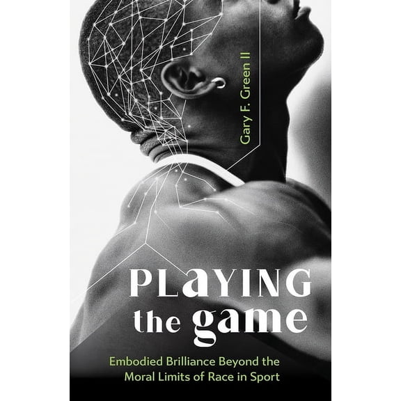 Playing the Game: Embodied Brilliance Beyond the Moral Limits of Race in Sport, (Hardcover)