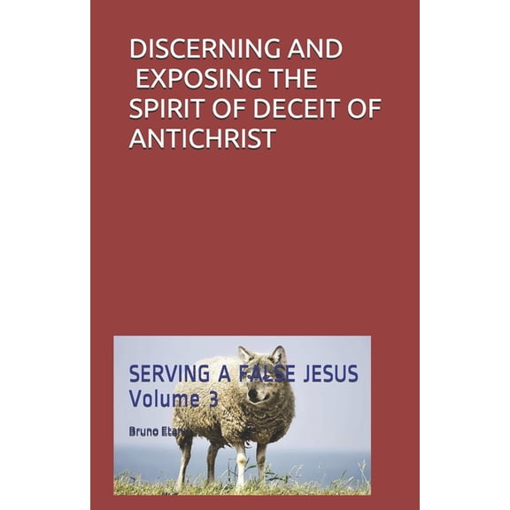 Serving a False Jesus: Discerning and Exposing the Spirit of Deceit of Antichrist (Paperback)