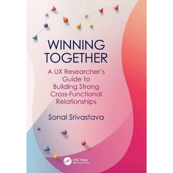 Winning Together: A UX Researcher's Guide to Building Strong Cross-Functional Relationships, (Paperback)