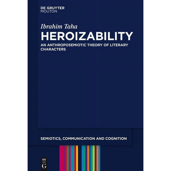 Semiotics, Communication and Cognition [ Heroizability: An Anthroposemiotic Theory of Literary Characters, Book 16, (Hardcover)