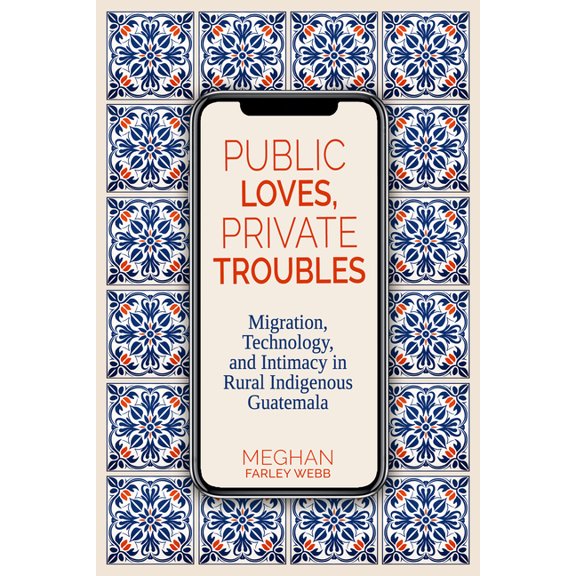 Contemporary Issues and Methods in Indig Public Loves, Private Troubles: Migration, Technology, and Intimacy in Rural Indigenous Guatemala, (Paperback)