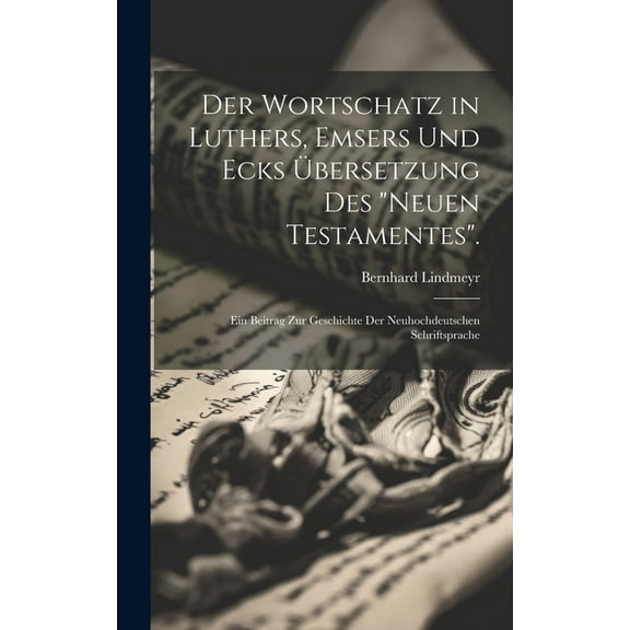 Der Wortschatz in Luthers, Emsers Und Ecks Übersetzung Des "Neuen Testamentes". (Hardcover)