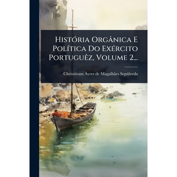 HistÃ3ria OrgÃ¢nica E PolÃ-tica Do ExÃ(c)rcito PortuguÃaz, Volume 2..., (Paperback)