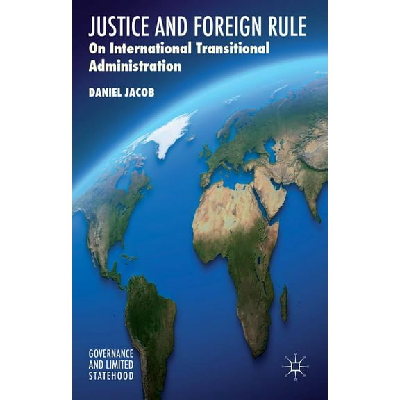 Governance and Limited Statehood Justice and Foreign Rule: On International Transitional Administration, (Hardcover)