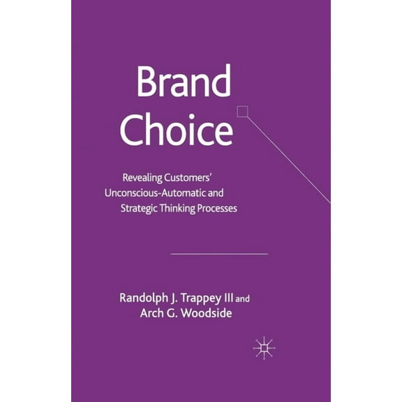 Brand Choice: Revealing Customers' Unconscious-Automatic and Strategic Thinking Processes, (Paperback)