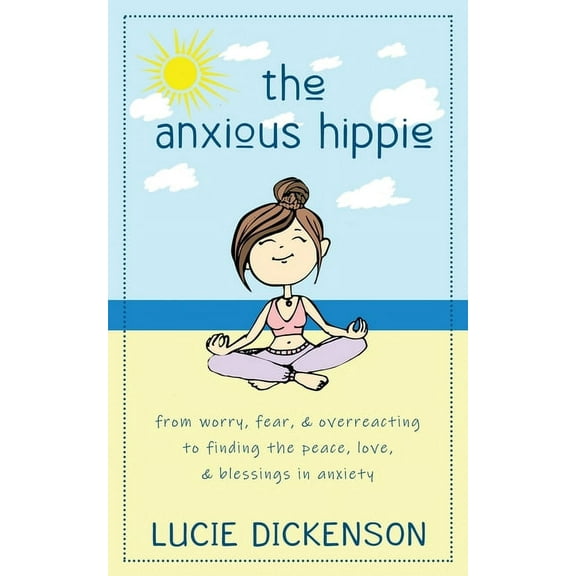 The Anxious Hippie: From worry, fear, & overreacting to finding the peace, love, & blessings in anxiety, (Paperback)