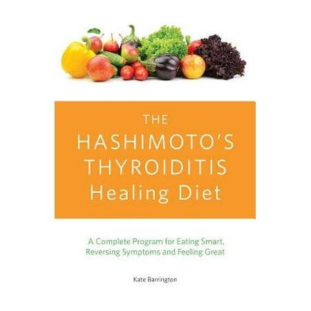 The Hashimoto's Thyroiditis Healing Diet : A Complete Program for Eating Smart, Reversing Symptoms and Feeling