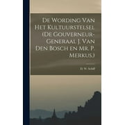 De Wording van Het Kultuurstelsel (de Gouverneur-Generaal J. van den Bosch en Mr. P. Merkus.) (Hardcover)