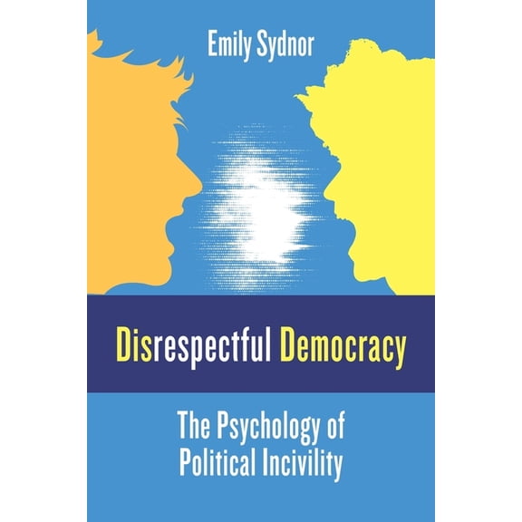 Disrespectful Democracy: The Psychology of Political Incivility, (Hardcover)