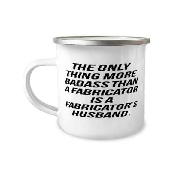 Unique Idea Husband, The Only Thing More Badass Than a Fabricator Is a, Unique Idea Valentine's Day 12oz Camper Mug For Husband
