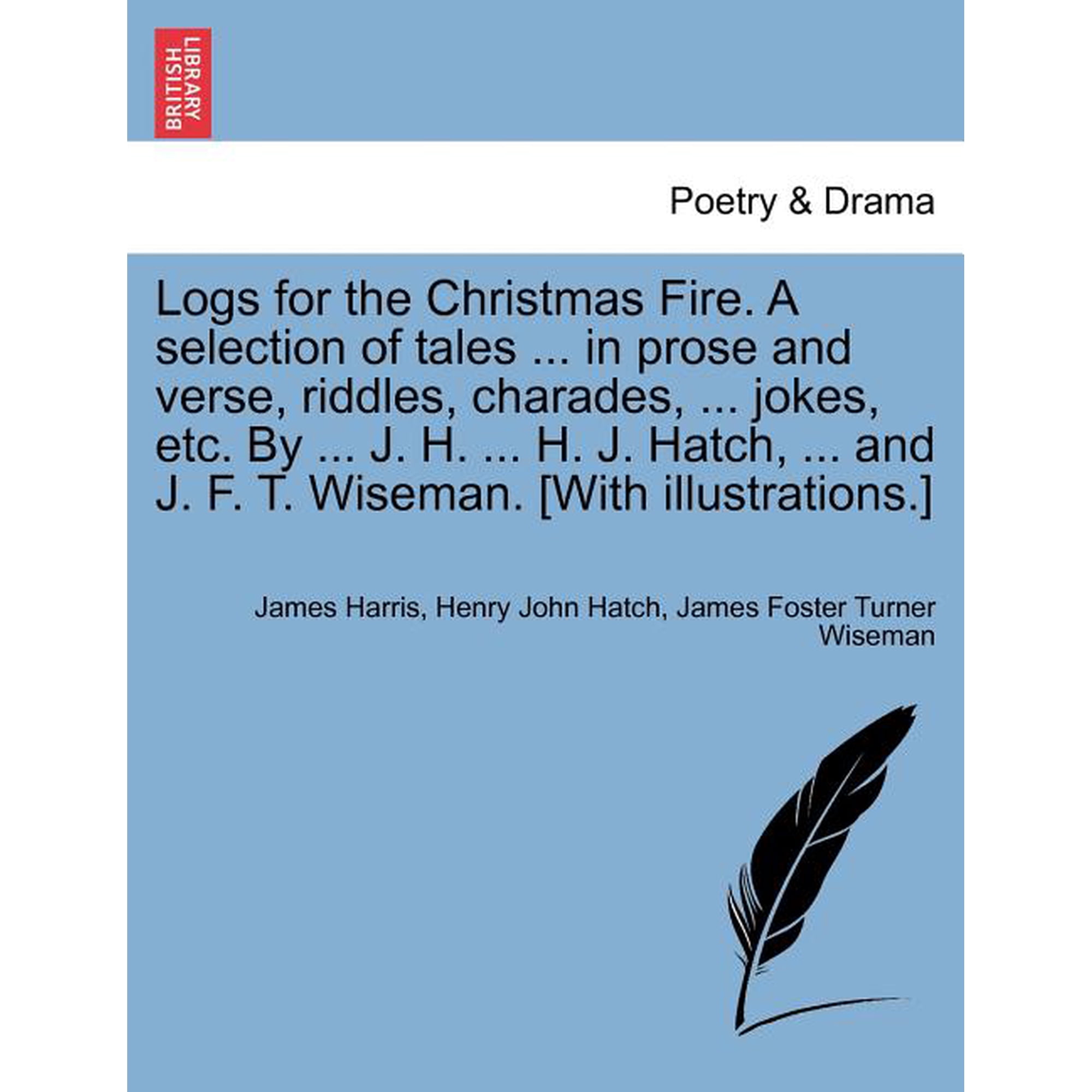 Logs for the Christmas Fire. a Selection of Tales in Prose and Verse, Riddles, Charades, Jokes, Etc. by J. H. H. J. Hatch, and J. F. T. Wiseman. [With Illustrations.] (Paperback)