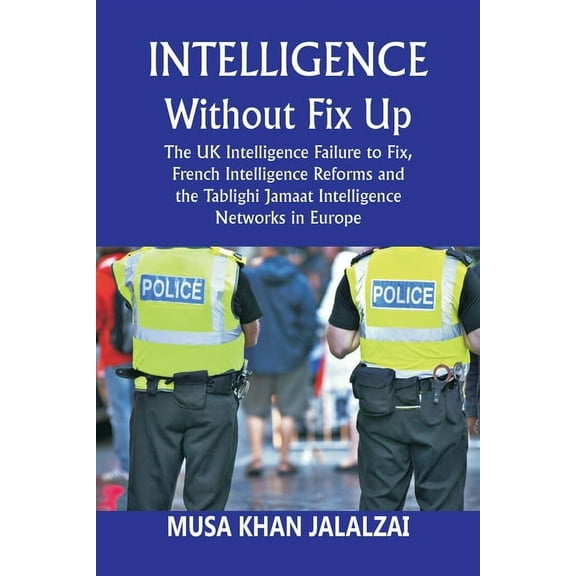 Intelligence without Fix Up: The UK Intelligence Failure to Fix, French Intelligence Reforms and the Tablighi Jamaat Int, (Paperback)