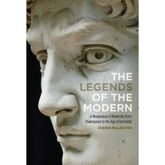 The Legends of the Modern: A Reappraisal of Modernity from Shakespeare to the Age of Duchamp, (Hardcover)