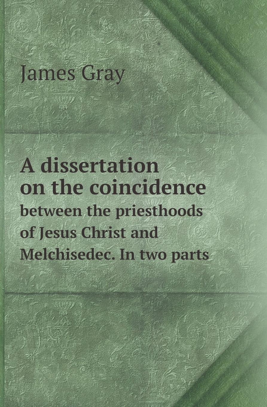A dissertation on the priesthoods of jesus christ and melchisedec in three parts