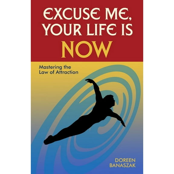 Excuse Me, Your Life Is NOW : Mastering the Law of Attraction (Paperback)