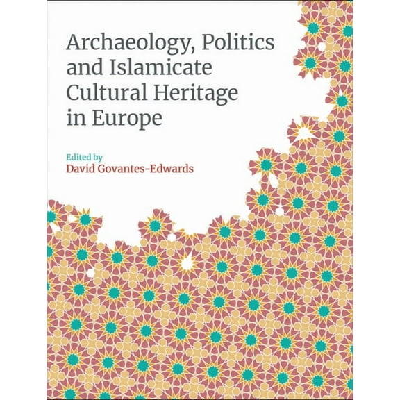Monographs in Islamic Archaeology Archaeology, Politics and Islamicate Cultural Heritage in Europe, (Hardcover)