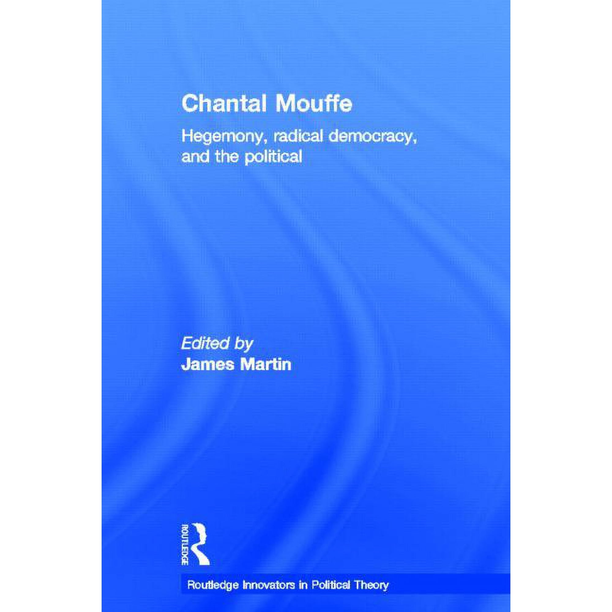 Routledge Innovators in Political Theory Chantal Mouffe: Hegemony Radical Democracy and the Political (Hardcover)