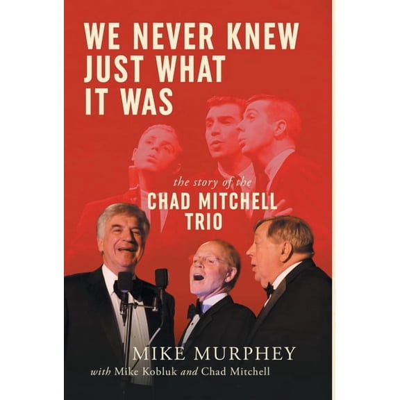We Never Knew Just What It Was ... The Story of the Chad Mitchell Trio, (Hardcover)