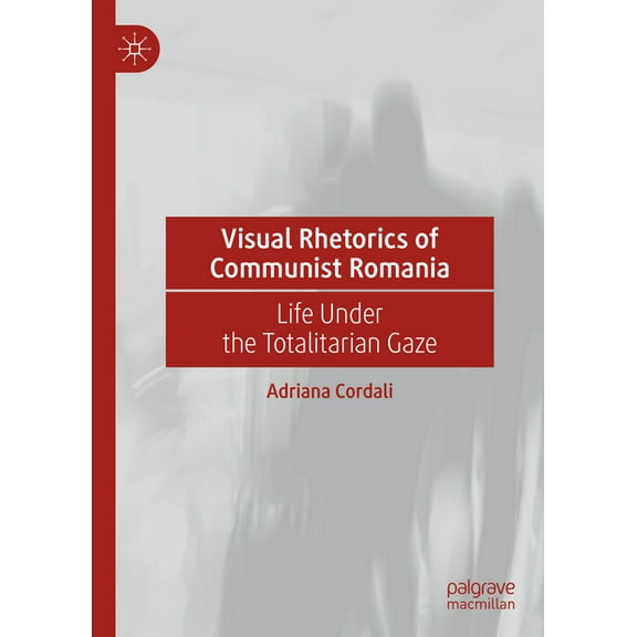 Visual Rhetorics of Communist Romania: Life Under the Totalitarian Gaze, (Hardcover)