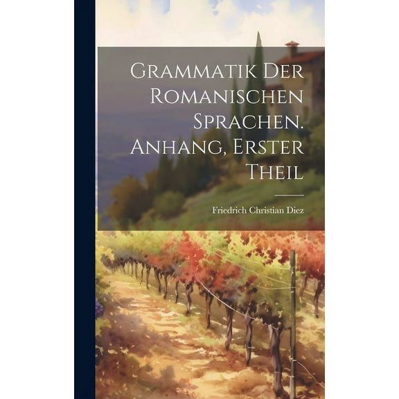 Grammatik Der Romanischen Sprachen. Anhang, Erster Theil (Hardcover)