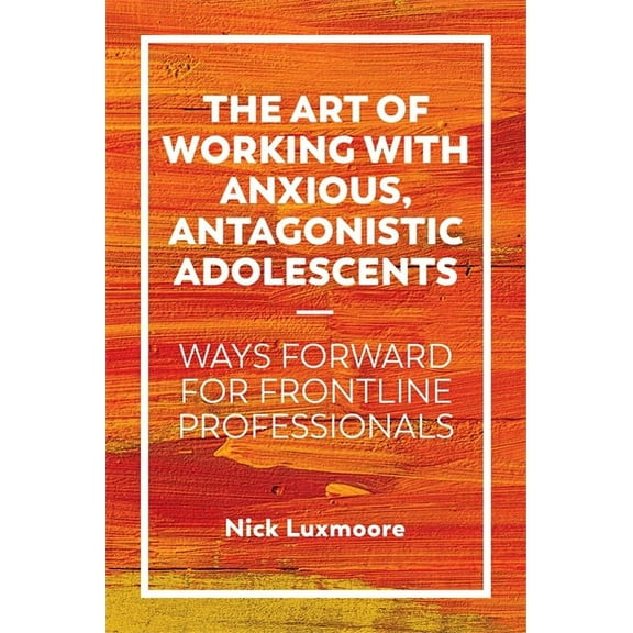 The Art of Working with Anxious, Antagonistic Adolescents, (Paperback)