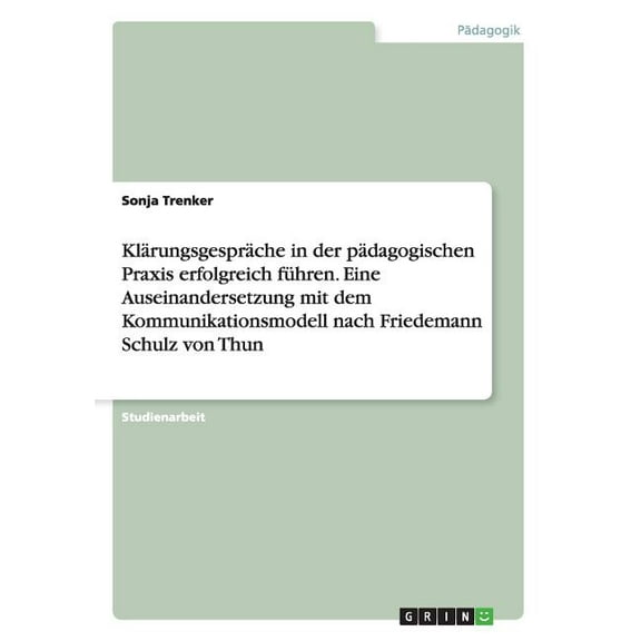 Klarungsgesprache in Der Padagogischen Praxis Erfolgreich Fuhren. Eine Auseinandersetzung Mit Dem Kommunikationsmodell Nach Friedemann Schulz Von Thun