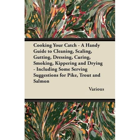 Cooking Your Catch - A Handy Guide to Cleaning, Scaling, Gutting, Dressing, Curing, Smoking, Kippering and Drying - Including Some Serving Suggestions - (Best Way To Dry And Cure Your Buds)