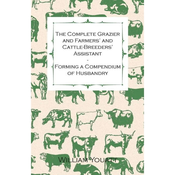 The Complete Grazier and Farmers' and Cattle-Breeders' Assistant - Forming a Compendium of Husbandry (Paperback)