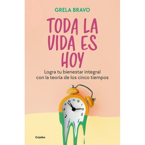 Toda La Vida Es Hoy: Logra Tu Bienestar Integral Con La Teoría de Los Cinco Tiempos / All of Life Is Today, (Paperback)