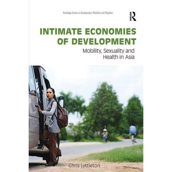 Routledge Studies in Development, Mobili Intimate Economies of Development: Mobility, Sexuality and Health in Asia, (Paperback)