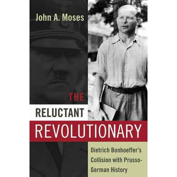 The Reluctant Revolutionary: Dietrich Bonhoeffer's Collision with Prusso-German History, (Hardcover)